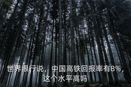 世界銀行說，中國高鐵回報率有8%，這個水平高嗎