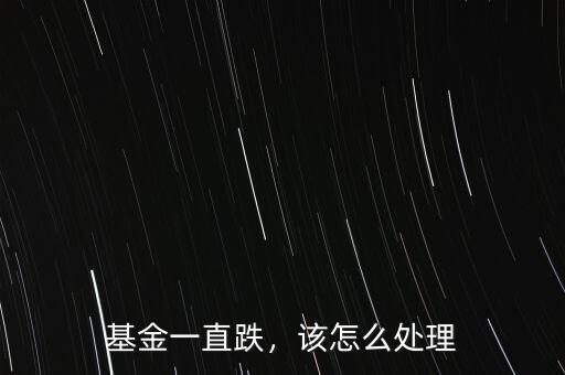 基金一直跌，該怎么處理