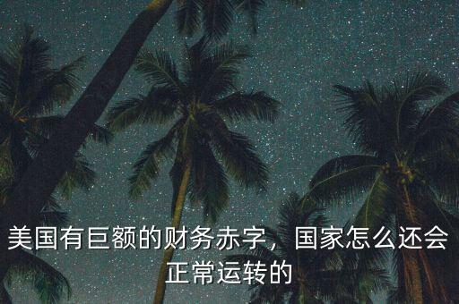 美國有巨額的財務(wù)赤字，國家怎么還會正常運轉(zhuǎn)的