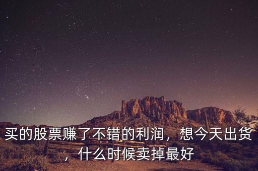 買的股票賺了不錯的利潤，想今天出貨，什么時候賣掉最好