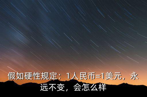 假如硬性規(guī)定：1人民幣=1美元，永遠(yuǎn)不變，會(huì)怎么樣