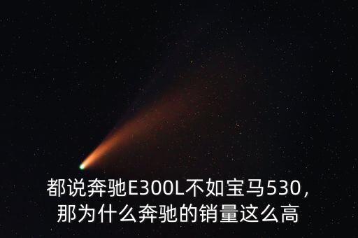 都說奔馳E300L不如寶馬530，那為什么奔馳的銷量這么高