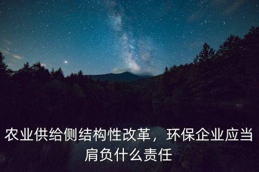 農(nóng)業(yè)供給側(cè)結(jié)構(gòu)性改革，環(huán)保企業(yè)應(yīng)當(dāng)肩負(fù)什么責(zé)任