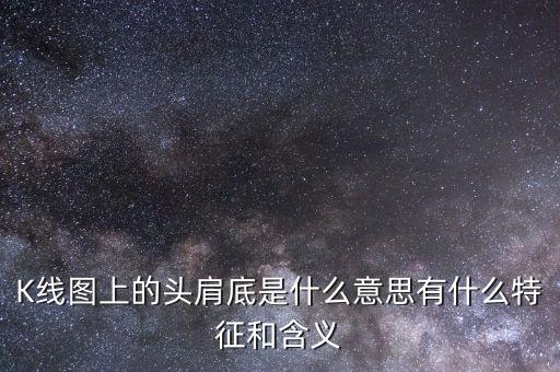 股票頭肩底什么意思,K線(xiàn)圖上的頭肩底是什么意思