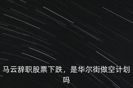 馬云辭職股票下跌，是華爾街做空計(jì)劃嗎