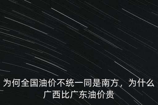 為何全國油價不統(tǒng)一同是南方，為什么廣西比廣東油價貴