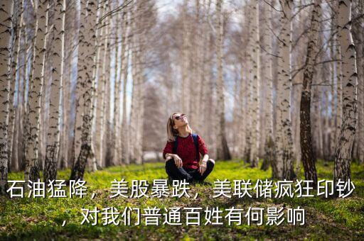 石油猛降，美股暴跌，美聯(lián)儲瘋狂印鈔，對我們普通百姓有何影響