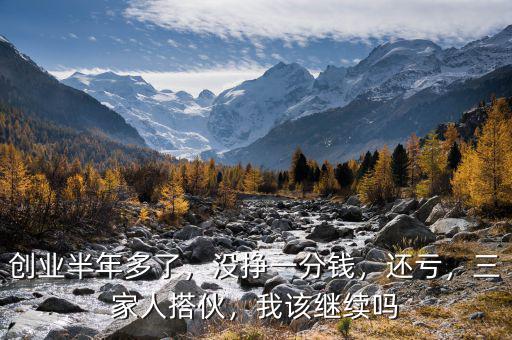 創(chuàng)業(yè)半年多了，沒掙一分錢，還虧，三家人搭伙，我該繼續(xù)嗎