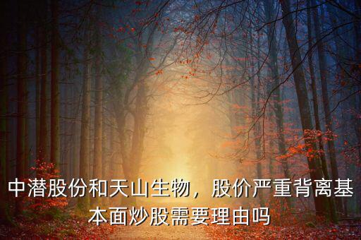 中潛股份和天山生物，股價嚴(yán)重背離基本面炒股需要理由嗎