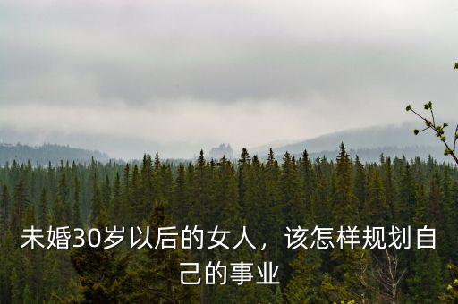 未婚30歲以后的女人，該怎樣規(guī)劃自己的事業(yè)