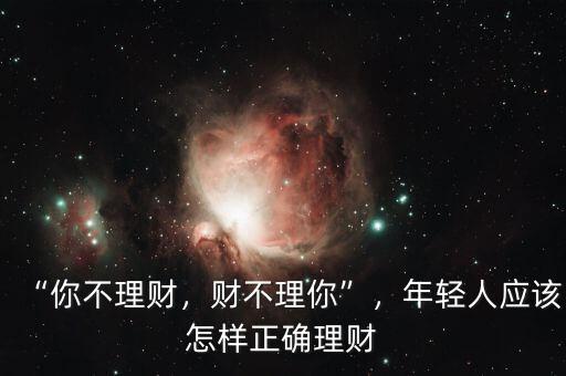 “你不理財(cái)，財(cái)不理你”，年輕人應(yīng)該怎樣正確理財(cái)