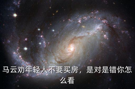 馬云勸年輕人不要買房，是對是錯你怎么看