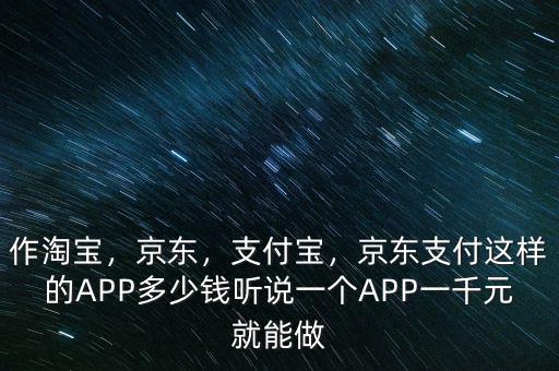 作淘寶，京東，支付寶，京東支付這樣的APP多少錢聽說一個(gè)APP一千元就能做