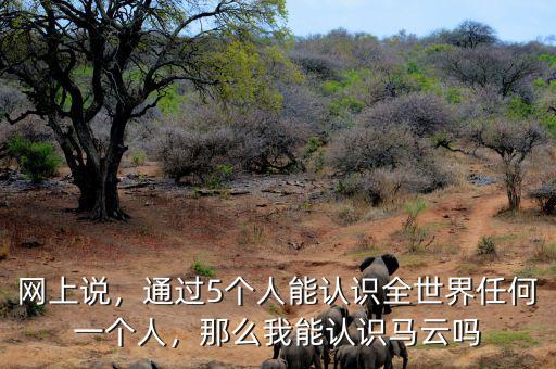 網(wǎng)上說，通過5個人能認(rèn)識全世界任何一個人，那么我能認(rèn)識馬云嗎