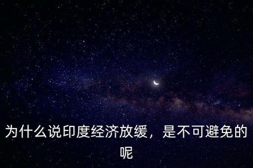 為什么說印度經(jīng)濟放緩，是不可避免的呢