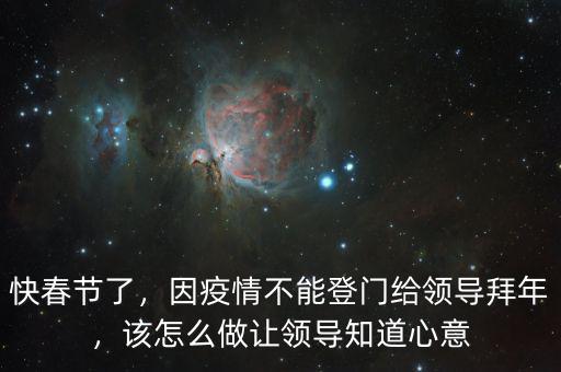 快春節(jié)了，因疫情不能登門給領(lǐng)導(dǎo)拜年，該怎么做讓領(lǐng)導(dǎo)知道心意