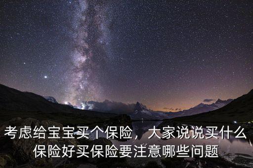 考慮給寶寶買個保險，大家說說買什么保險好買保險要注意哪些問題