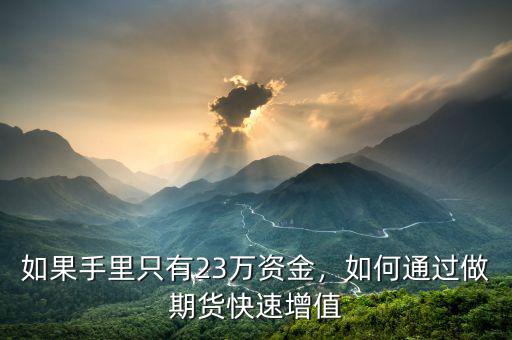 如果手里只有23萬資金，如何通過做期貨快速增值