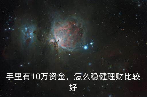 手里有10萬資金，怎么穩(wěn)健理財比較好