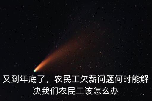 又到年底了，農(nóng)民工欠薪問(wèn)題何時(shí)能解決我們農(nóng)民工該怎么辦