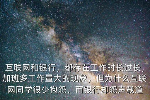 互聯(lián)網(wǎng)和銀行，都存在工作時(shí)長(zhǎng)過長(zhǎng)，加班多工作量大的現(xiàn)象，但為什么互聯(lián)網(wǎng)同學(xué)很少抱怨，而銀行卻怨聲載道