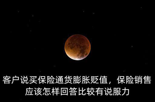 客戶說買保險通貨膨脹貶值，保險銷售應(yīng)該怎樣回答比較有說服力