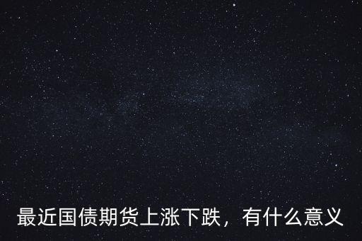 最近國債期貨上漲下跌，有什么意義