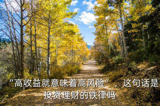 “高收益就意味著高風(fēng)險”，這句話是投資理財?shù)蔫F律嗎