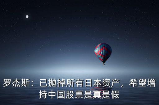 羅杰斯：已拋掉所有日本資產(chǎn)，希望增持中國股票是真是假