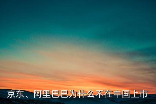 京東、阿里巴巴為什么不在中國(guó)上市