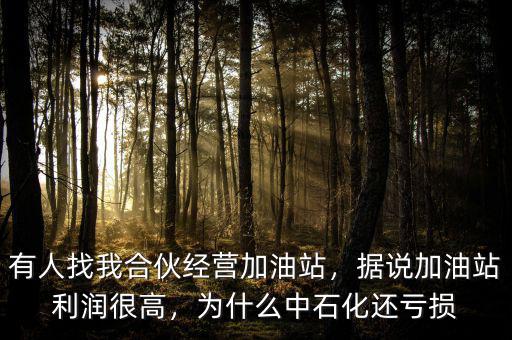 有人找我合伙經(jīng)營加油站，據(jù)說加油站利潤很高，為什么中石化還虧損