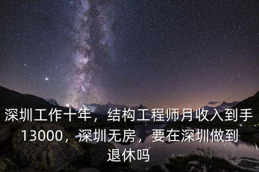深圳工作十年，結(jié)構(gòu)工程師月收入到手13000，深圳無房，要在深圳做到退休嗎