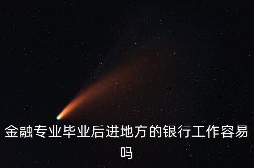 金融專業(yè)畢業(yè)后進(jìn)地方的銀行工作容易嗎