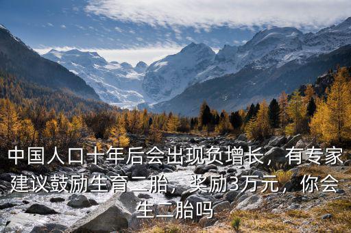 中國(guó)人口十年后會(huì)出現(xiàn)負(fù)增長(zhǎng)，有專家建議鼓勵(lì)生育二胎，獎(jiǎng)勵(lì)3萬(wàn)元，你會(huì)生二胎嗎