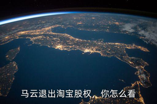 馬云淘寶多少股份,馬云退出淘寶股權