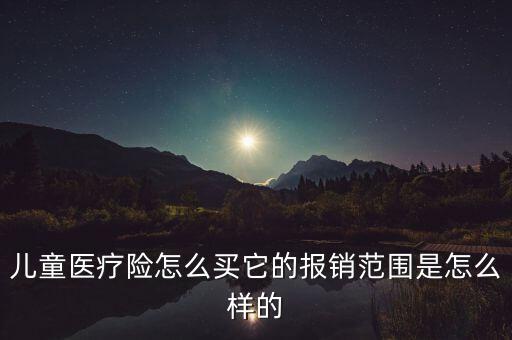 兒童醫(yī)療險怎么買它的報銷范圍是怎么樣的