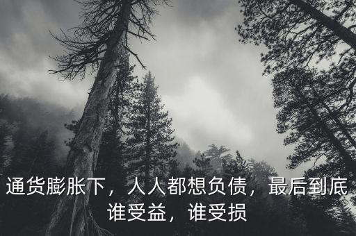 通貨膨脹下，人人都想負(fù)債，最后到底誰受益，誰受損