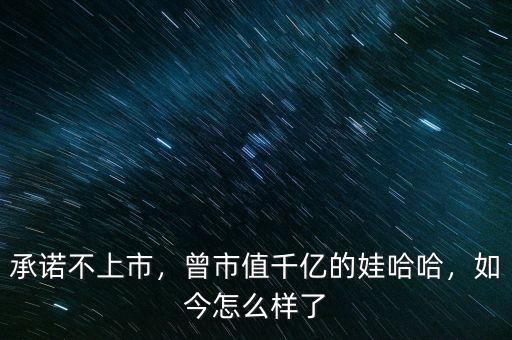 承諾不上市，曾市值千億的娃哈哈，如今怎么樣了