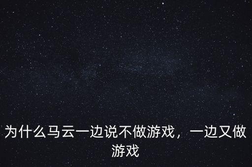 為什么馬云一邊說(shuō)不做游戲，一邊又做游戲