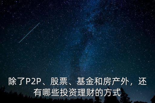 除了P2P、股票、基金和房產(chǎn)外，還有哪些投資理財?shù)姆绞? class=