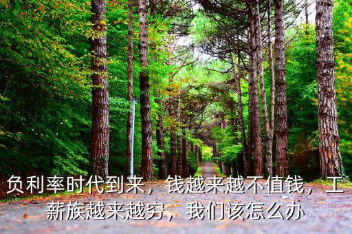 負(fù)利率時代到來，錢越來越不值錢，工薪族越來越窮，我們該怎么辦