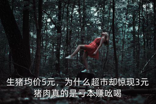 生豬均價(jià)5元，為什么超市卻驚現(xiàn)3元豬肉真的是虧本賺吆喝