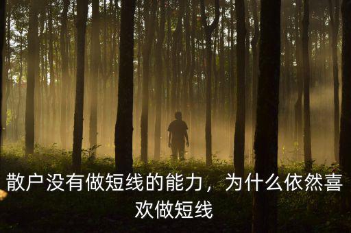 散戶為什么喜歡短線,為何很多散戶喜歡短線投資