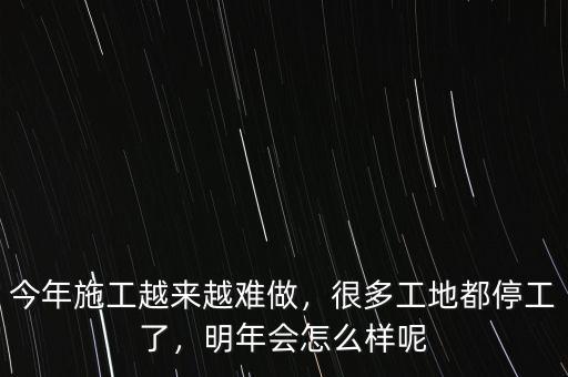 今年施工越來越難做，很多工地都停工了，明年會怎么樣呢