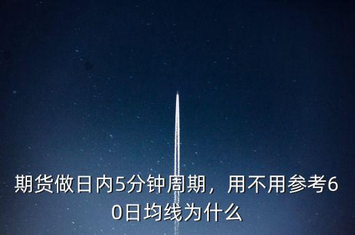 期貨做日內(nèi)5分鐘周期，用不用參考60日均線為什么