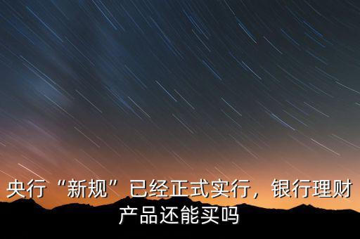 央行“新規(guī)”已經(jīng)正式實行，銀行理財產(chǎn)品還能買嗎