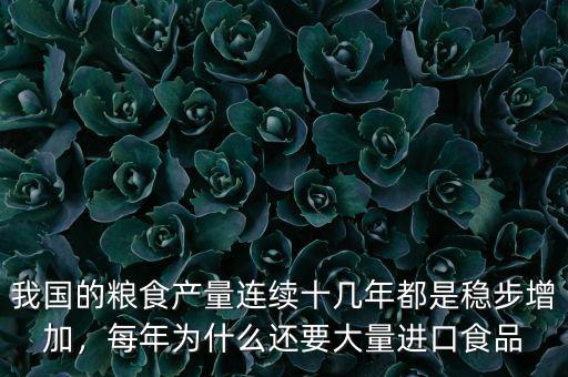 我國的糧食產(chǎn)量連續(xù)十幾年都是穩(wěn)步增加，每年為什么還要大量進(jìn)口食品