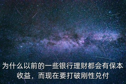 為什么以前的一些銀行理財(cái)都會(huì)有保本收益，而現(xiàn)在要打破剛性兌付