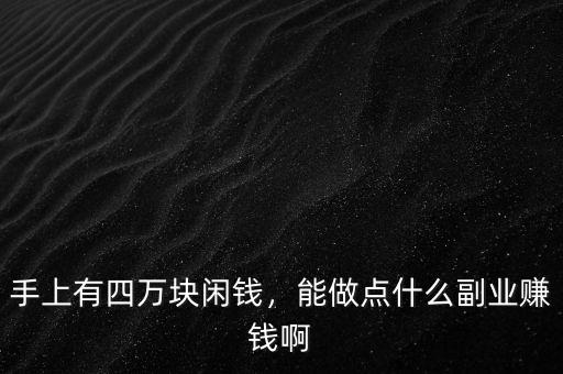 手上有四萬(wàn)塊閑錢(qián)，能做點(diǎn)什么副業(yè)賺錢(qián)啊