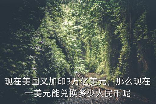 現在美國又加印3萬億美元，那么現在一美元能兌換多少人民幣呢